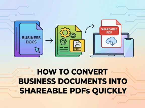 How to Convert Business Documents into Shareable PDFs Quickly